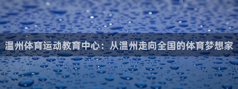 J9官网下载平台假的吗是真的吗吗:温州体育运动教育中心:从温