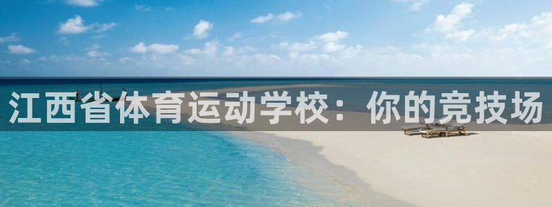 J9官网下载平台注册:江西省体育运动学校:你的竞技场