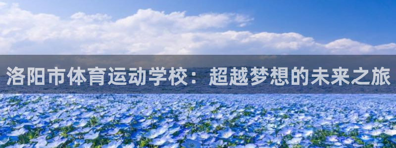 J9官网下载招商电话号码是多少号:洛阳市体育运动学校:超越梦